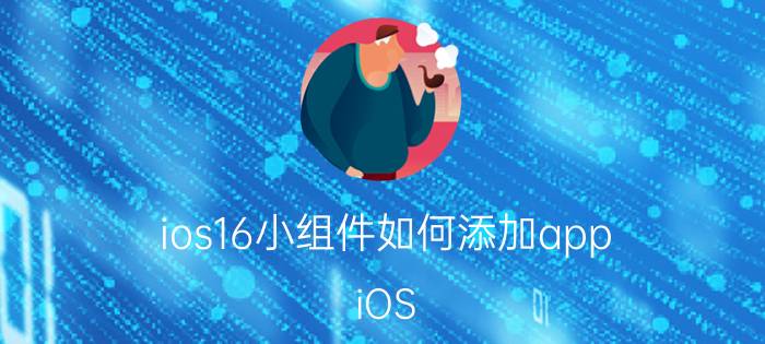 ios16小组件如何添加app iOS 16小组件添加